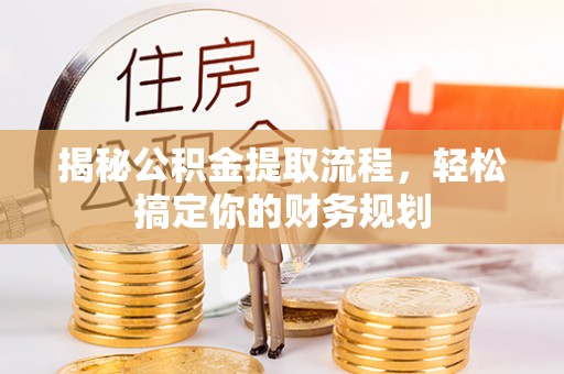 秀洲揭秘公积金提取流程，轻松搞定你的财务规划