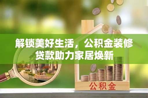 秀洲解锁美好生活，公积金装修贷款助力家居焕新