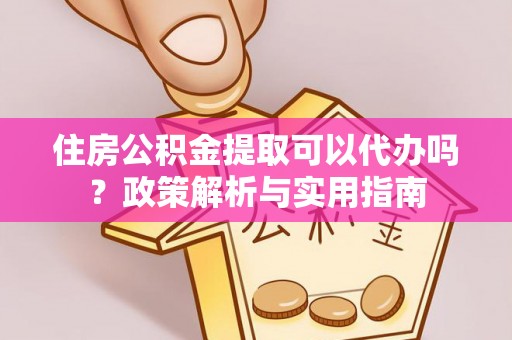 秀洲住房公积金提取可以代办吗？政策解析与实用指南