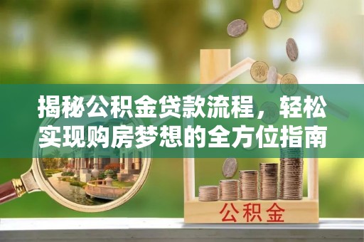 秀洲揭秘公积金贷款流程，轻松实现购房梦想的全方位指南