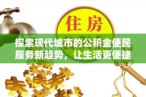 秀洲探索现代城市的公积金便民服务新趋势，让生活更便捷