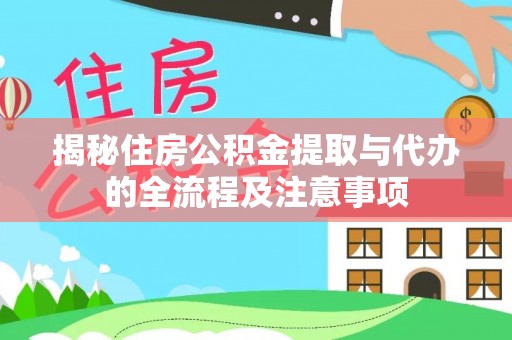 秀洲揭秘住房公积金提取与代办的全流程及注意事项