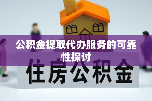 秀洲公积金提取代办服务的可靠性探讨