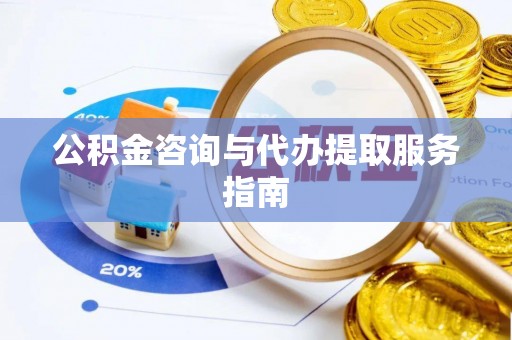 秀洲公积金咨询与代办提取服务指南