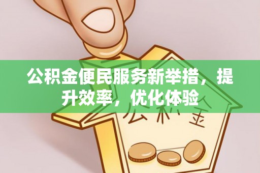 秀洲公积金便民服务新举措，提升效率，优化体验