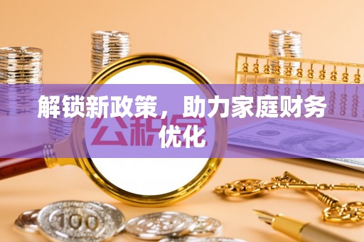 秀洲解锁新政策，助力家庭财务优化