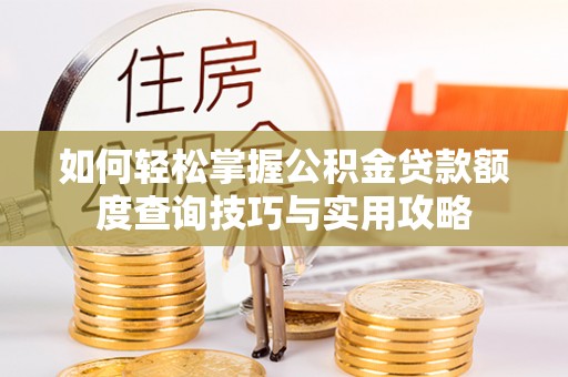 秀洲如何轻松掌握公积金贷款额度查询技巧与实用攻略