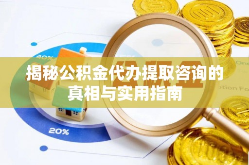 秀洲揭秘公积金代办提取咨询的真相与实用指南