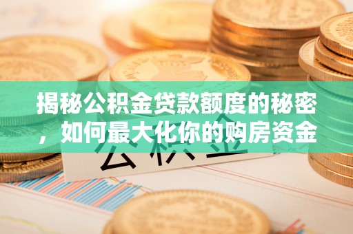 秀洲揭秘公积金贷款额度的秘密，如何最大化你的购房资金