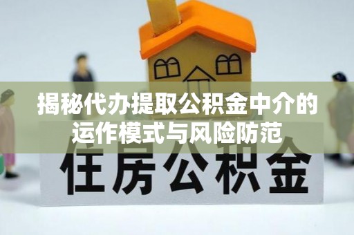 秀洲揭秘代办提取公积金中介的运作模式与风险防范