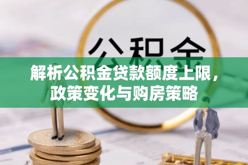 秀洲解析公积金贷款额度上限，政策变化与购房策略