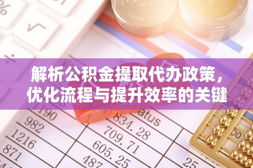 秀洲解析公积金提取代办政策，优化流程与提升效率的关键