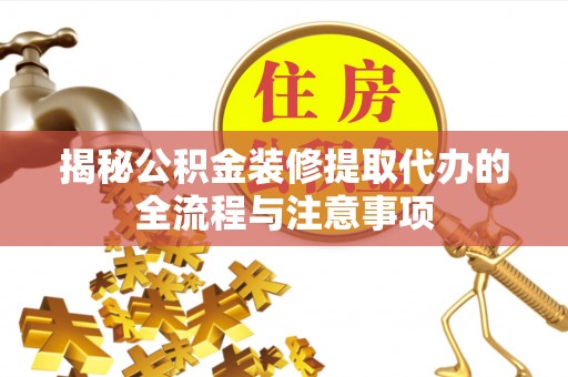 秀洲揭秘公积金装修提取代办的全流程与注意事项