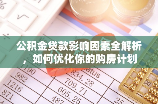 秀洲公积金贷款影响因素全解析，如何优化你的购房计划