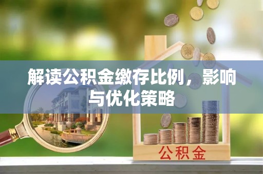 秀洲解读公积金缴存比例，影响与优化策略
