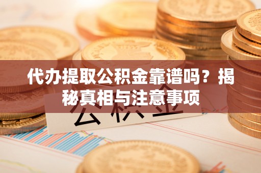 秀洲代办提取公积金靠谱吗？揭秘真相与注意事项