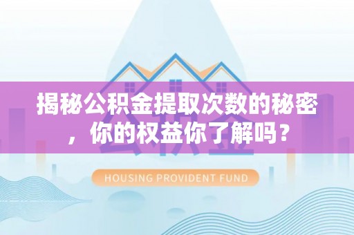 秀洲揭秘公积金提取次数的秘密，你的权益你了解吗？
