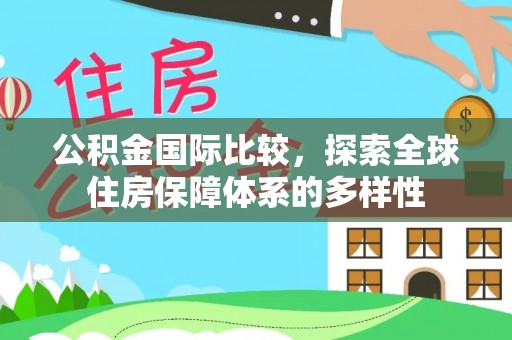 秀洲公积金国际比较，探索全球住房保障体系的多样性