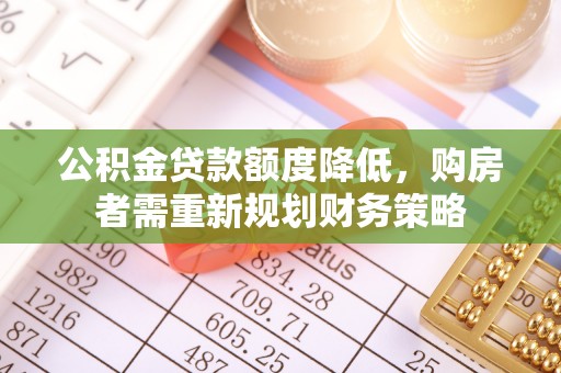 秀洲公积金贷款额度降低，购房者需重新规划财务策略