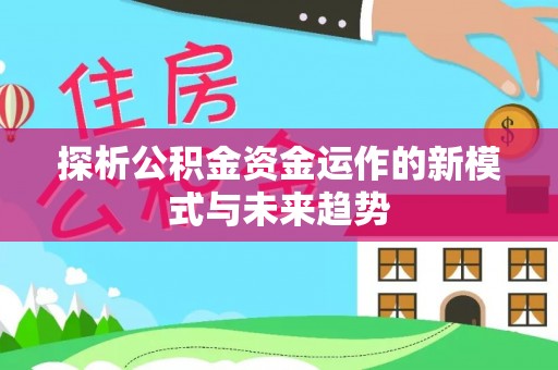 秀洲探析公积金资金运作的新模式与未来趋势