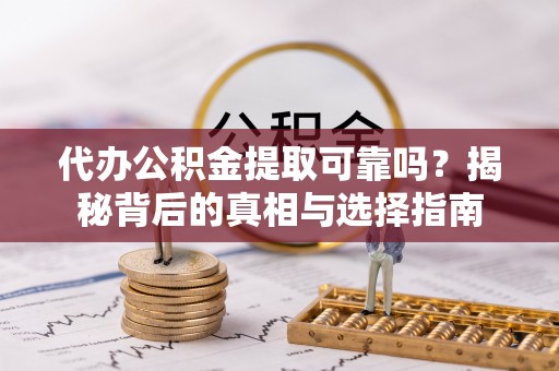 秀洲代办公积金提取可靠吗？揭秘背后的真相与选择指南