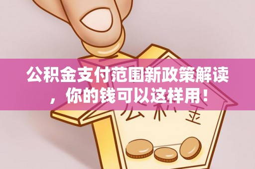 秀洲公积金支付范围新政策解读，你的钱可以这样用！
