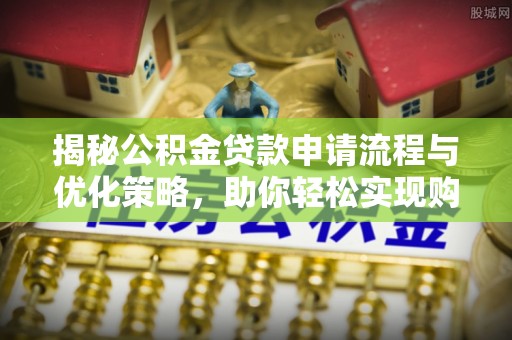 秀洲揭秘公积金贷款申请流程与优化策略，助你轻松实现购房梦想