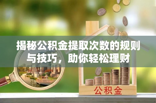 秀洲揭秘公积金提取次数的规则与技巧，助你轻松理财
