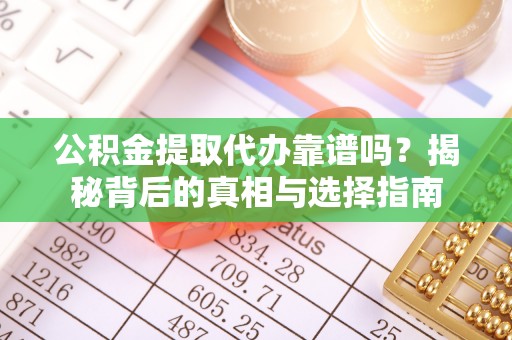秀洲公积金提取代办靠谱吗？揭秘背后的真相与选择指南