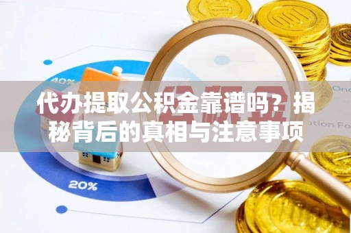 秀洲代办提取公积金靠谱吗？揭秘背后的真相与注意事项