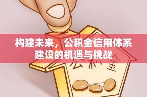 秀洲构建未来，公积金信用体系建设的机遇与挑战