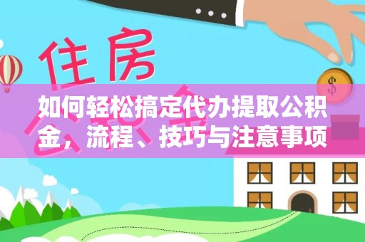 秀洲如何轻松搞定代办提取公积金，流程、技巧与注意事项全解析