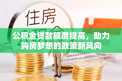 秀洲公积金贷款额度提高，助力购房梦想的政策新风向