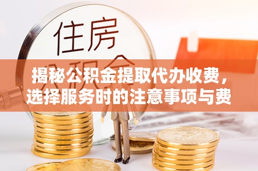 秀洲揭秘公积金提取代办收费，选择服务时的注意事项与费用真相