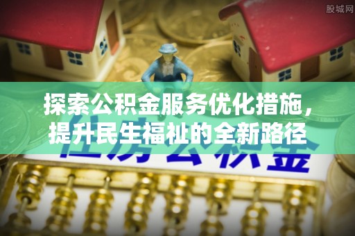 秀洲探索公积金服务优化措施，提升民生福祉的全新路径