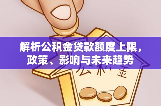 秀洲解析公积金贷款额度上限，政策、影响与未来趋势