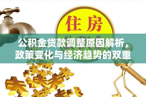 秀洲公积金贷款调整原因解析，政策变化与经济趋势的双重影响