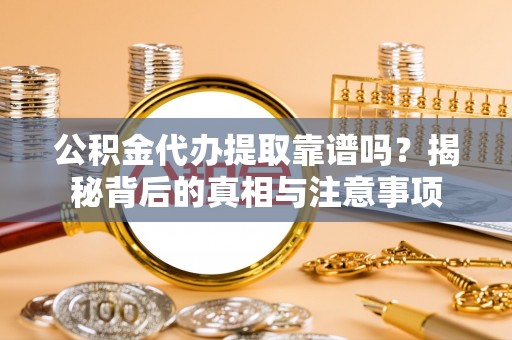 秀洲公积金代办提取靠谱吗？揭秘背后的真相与注意事项