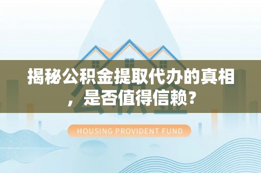 秀洲揭秘公积金提取代办的真相，是否值得信赖？
