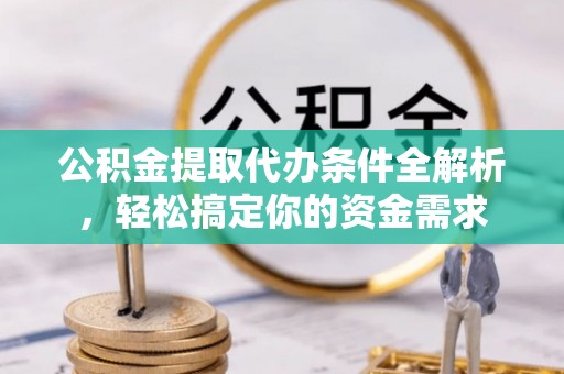 秀洲公积金提取代办条件全解析，轻松搞定你的资金需求