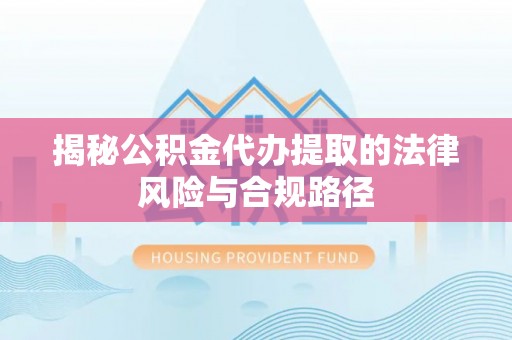 秀洲揭秘公积金代办提取的法律风险与合规路径