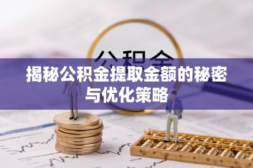 秀洲揭秘公积金提取金额的秘密与优化策略