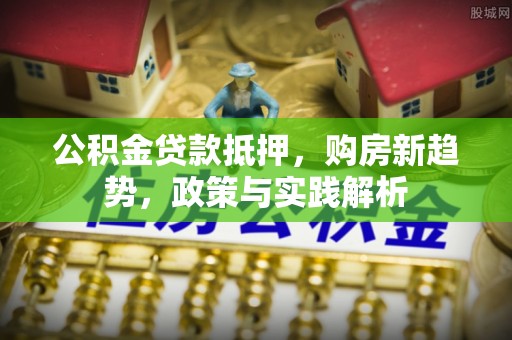 秀洲公积金贷款抵押，购房新趋势，政策与实践解析