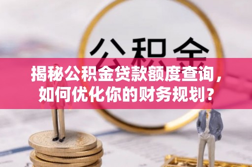秀洲揭秘公积金贷款额度查询，如何优化你的财务规划？