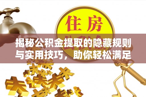 秀洲揭秘公积金提取的隐藏规则与实用技巧，助你轻松满足 公积金提取条件