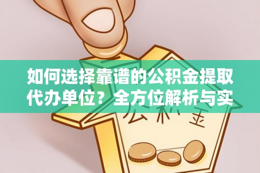 秀洲如何选择靠谱的公积金提取代办单位？全方位解析与实用指南