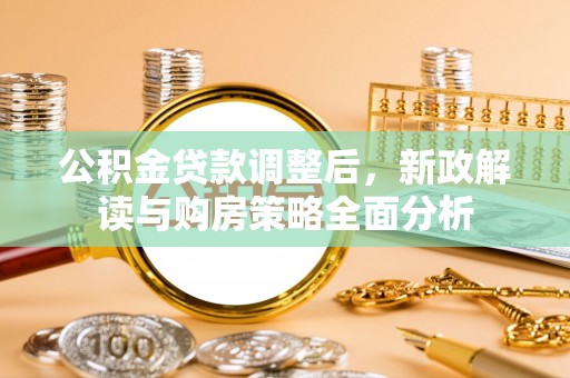 秀洲公积金贷款调整后，新政解读与购房策略全面分析