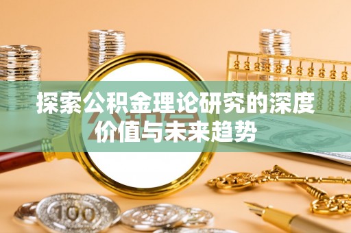 秀洲探索公积金理论研究的深度价值与未来趋势