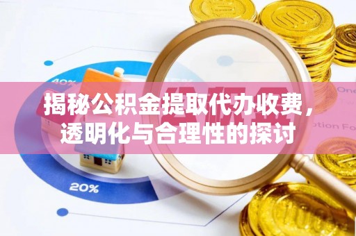 秀洲揭秘公积金提取代办收费，透明化与合理性的探讨